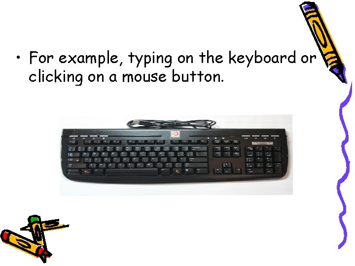 • For example, typing on the keyboard or clicking on a mouse button. • For example, typing on the keyboard or clicking on a mouse button.