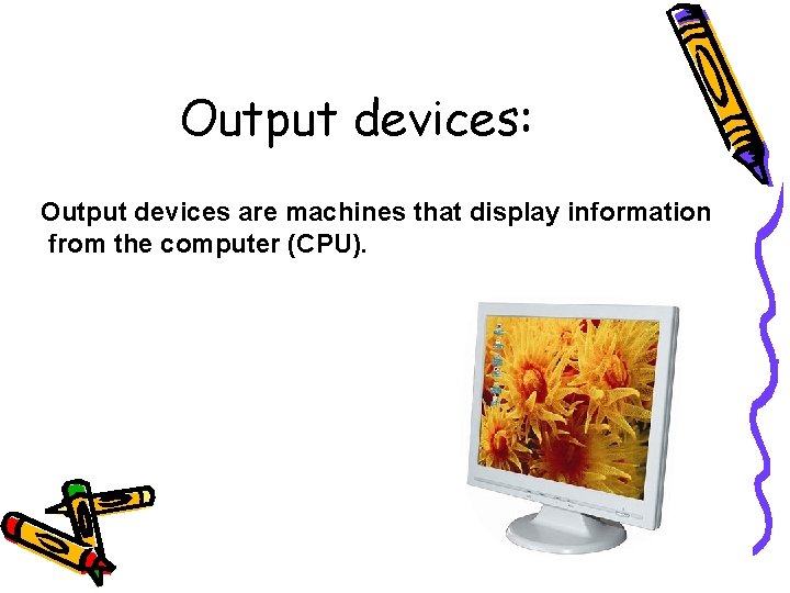 Output devices: Output devices are machines that display information from the computer (CPU). Output devices: Output devices are machines that display information from the computer (CPU).