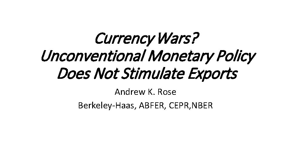 Currency Wars? Unconventional Monetary Policy Does Not Stimulate Exports Andrew K. Rose Berkeley-Haas, ABFER,
