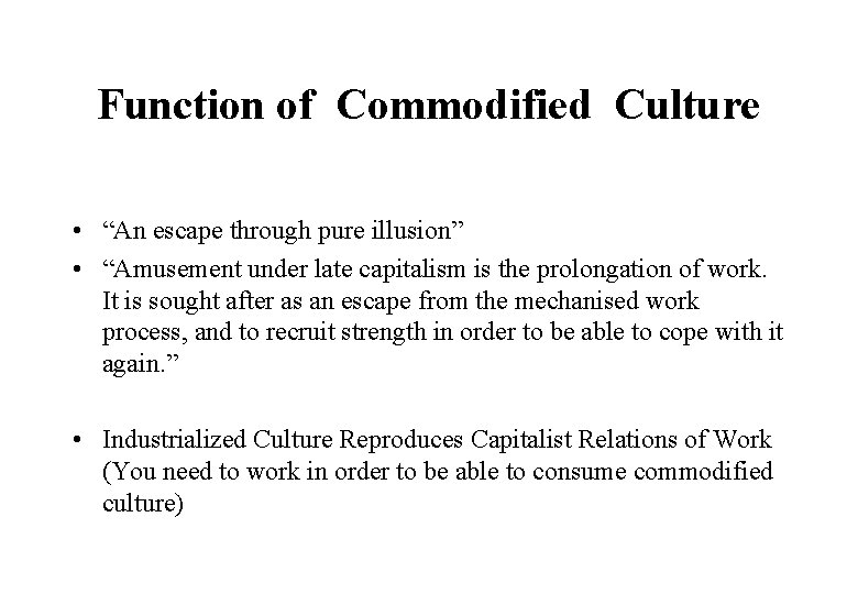 Function of Commodified Culture • “An escape through pure illusion” • “Amusement under late