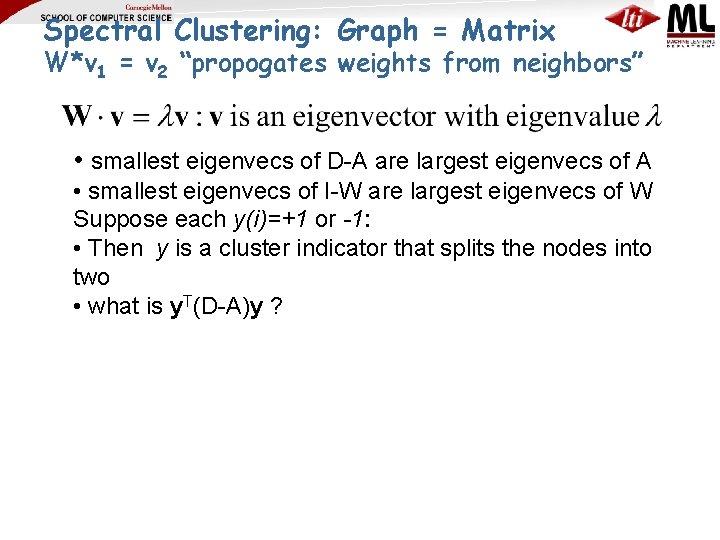 Spectral Clustering: Graph = Matrix W*v 1 = v 2 “propogates weights from neighbors”