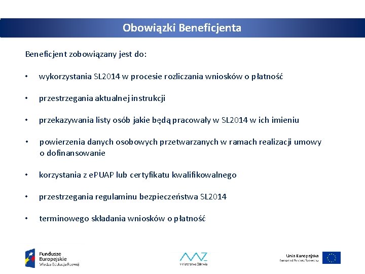 Obowiązki Beneficjenta Beneficjent zobowiązany jest do: • wykorzystania SL 2014 w procesie rozliczania wniosków