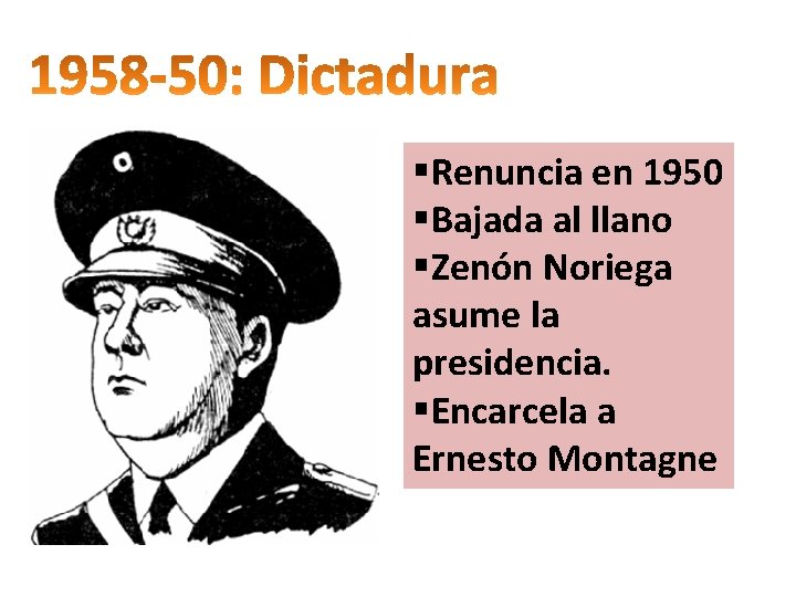 §Renuncia en 1950 §Bajada al llano §Zenón Noriega asume la presidencia. §Encarcela a Ernesto