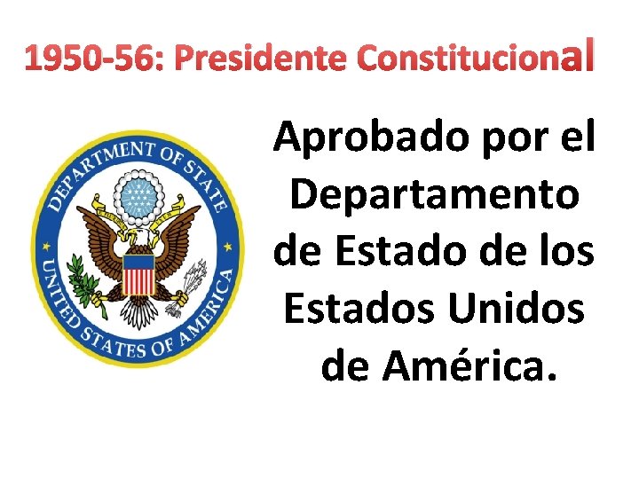 1950 -56: Presidente Constitucional Aprobado por el Departamento de Estado de los Estados Unidos