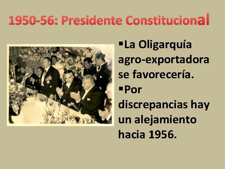 1950 -56: Presidente Constitucional §La Oligarquía agro-exportadora se favorecería. §Por discrepancias hay un alejamiento