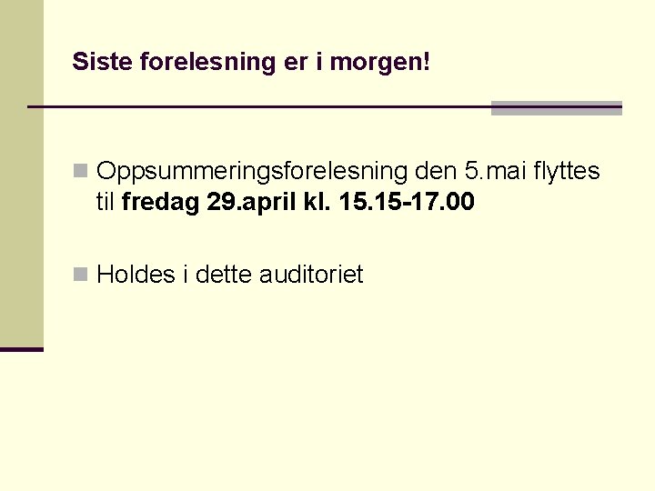 Siste forelesning er i morgen! n Oppsummeringsforelesning den 5. mai flyttes til fredag 29.