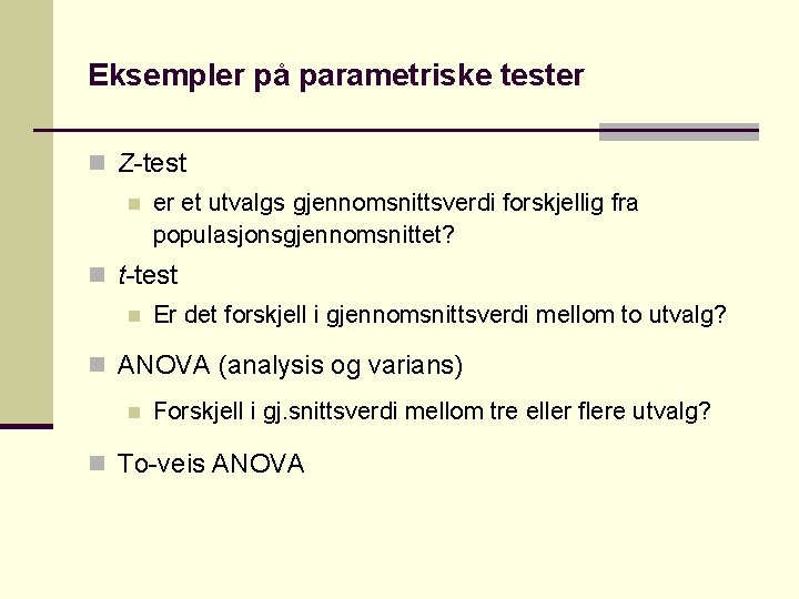 Eksempler på parametriske tester n Z-test n er et utvalgs gjennomsnittsverdi forskjellig fra populasjonsgjennomsnittet?