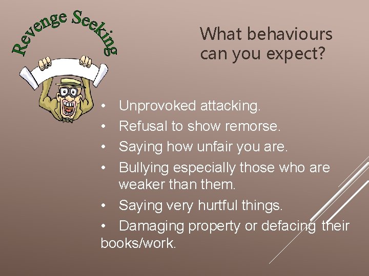 What behaviours can you expect? • • Unprovoked attacking. Refusal to show remorse. Saying