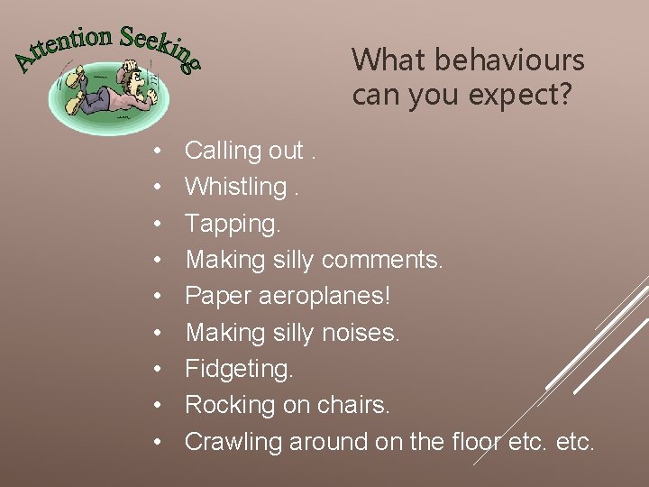 What behaviours can you expect? • • • Calling out. Whistling. Tapping. Making silly