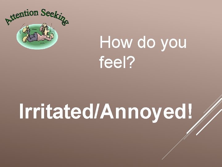 How do you feel? Irritated/Annoyed! 