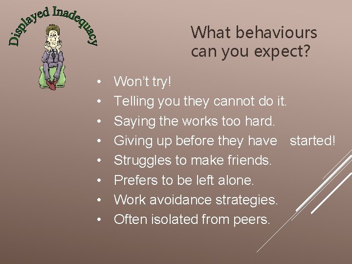 What behaviours can you expect? • • Won’t try! Telling you they cannot do