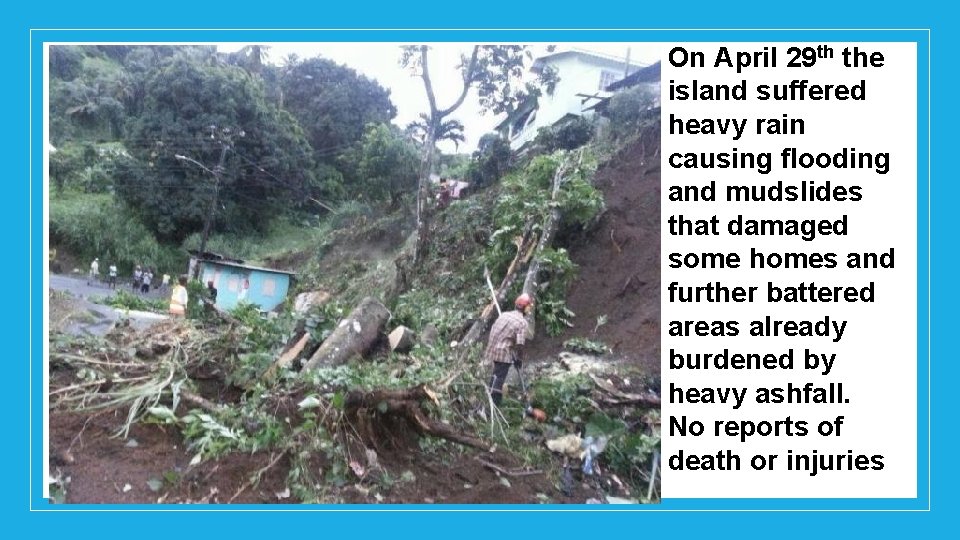 On April 29 th the island suffered heavy rain causing flooding and mudslides that
