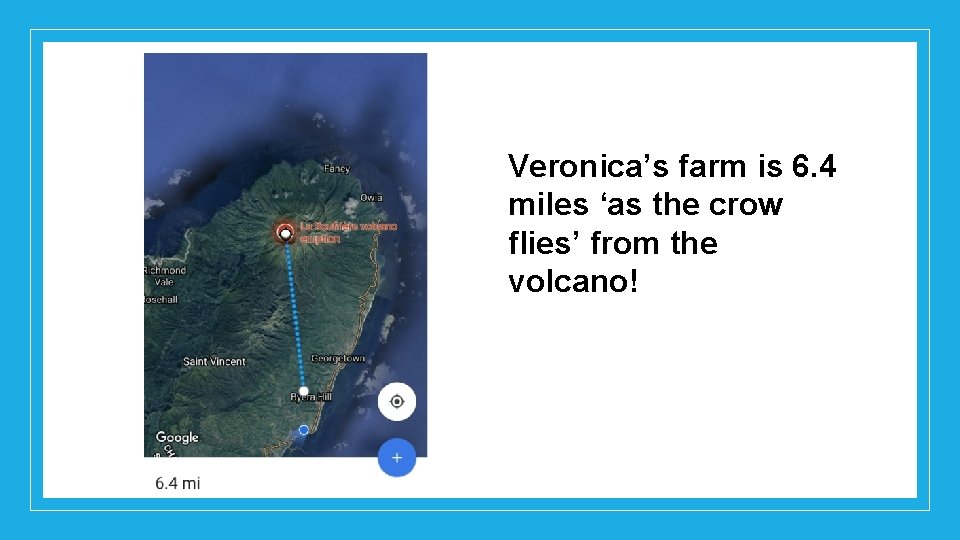 Veronica’s farm is 6. 4 miles ‘as the crow flies’ from the volcano! 