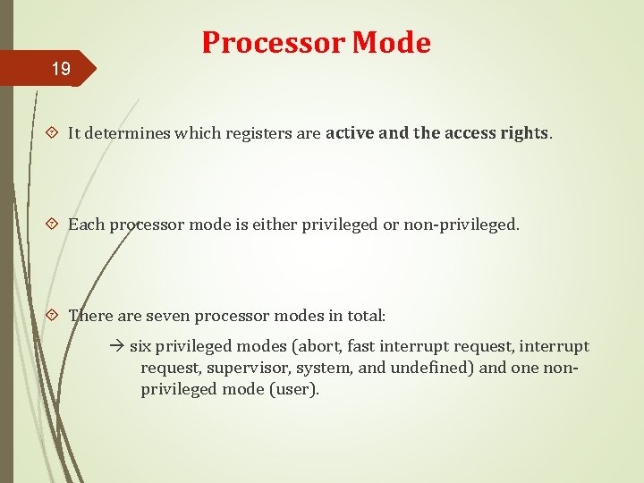 19 Processor Mode It determines which registers are active and the access rights. Each