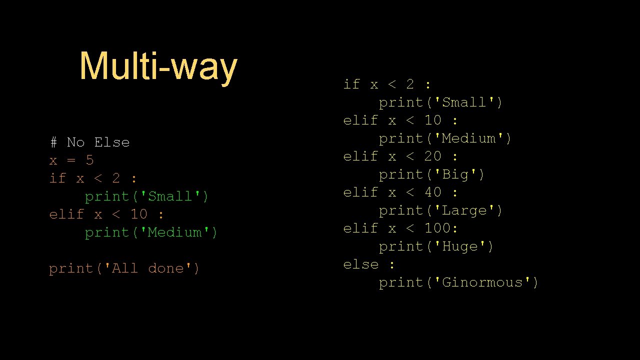 Multi-way # No Else x = 5 if x < 2 : print('Small') elif