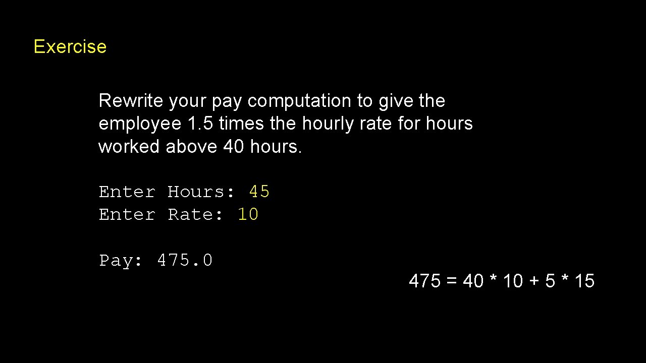 Exercise Rewrite your pay computation to give the employee 1. 5 times the hourly
