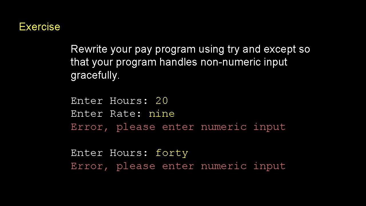 Exercise Rewrite your pay program using try and except so that your program handles Exercise Rewrite your pay program using try and except so that your program handles