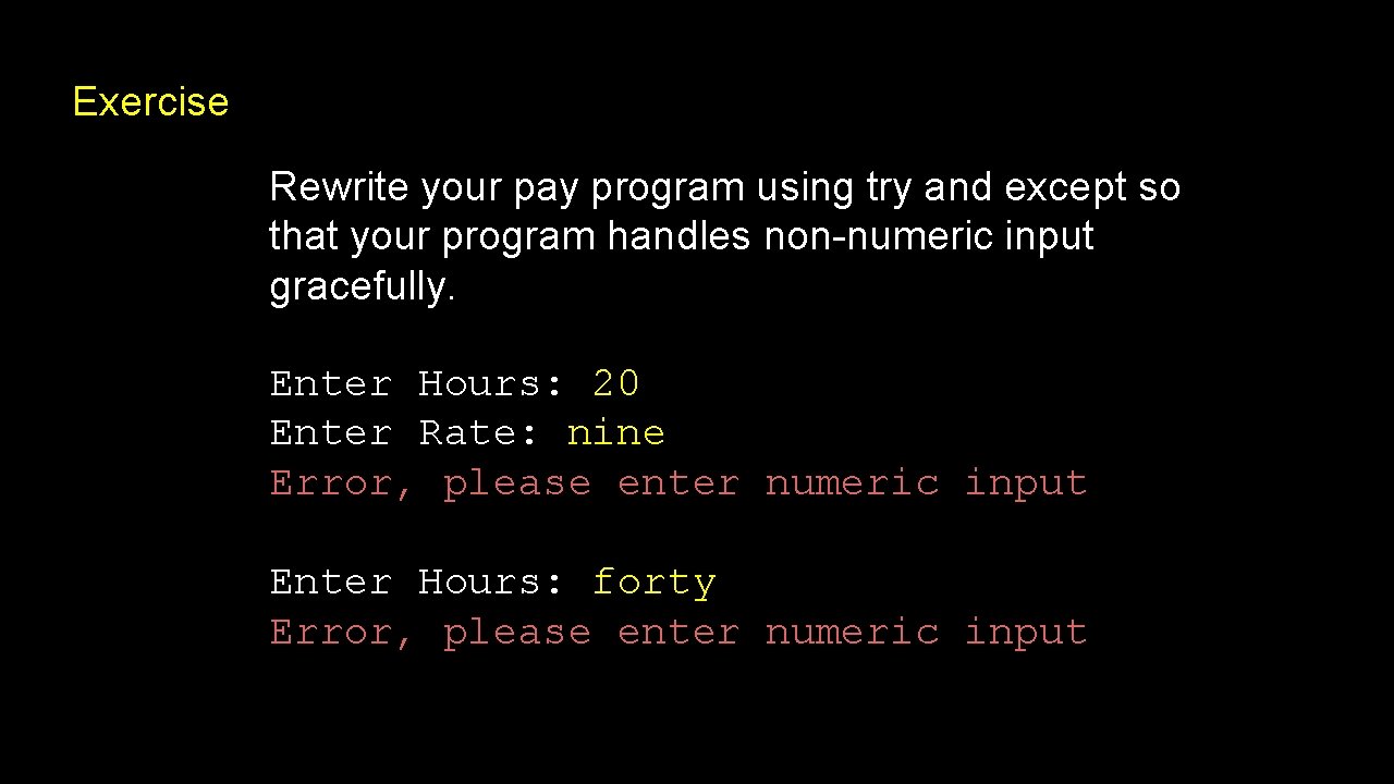 Exercise Rewrite your pay program using try and except so that your program handles