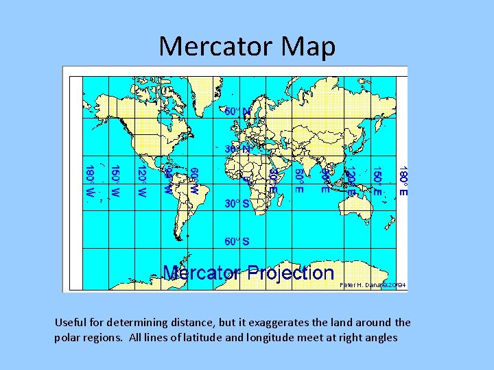 Mercator Map Useful for determining distance, but it exaggerates the land around the polar