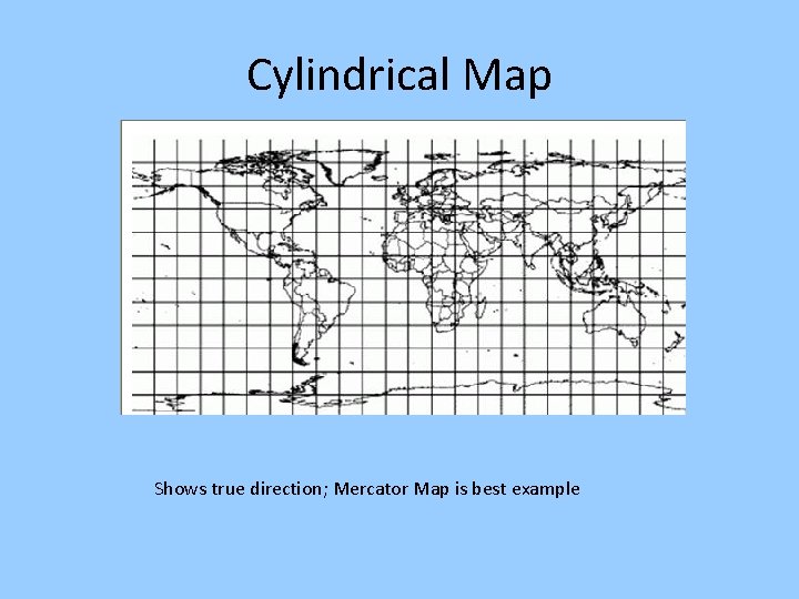 Cylindrical Map Shows true direction; Mercator Map is best example 