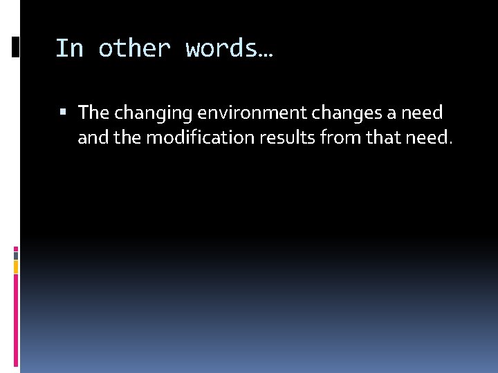 In other words… The changing environment changes a need and the modification results from