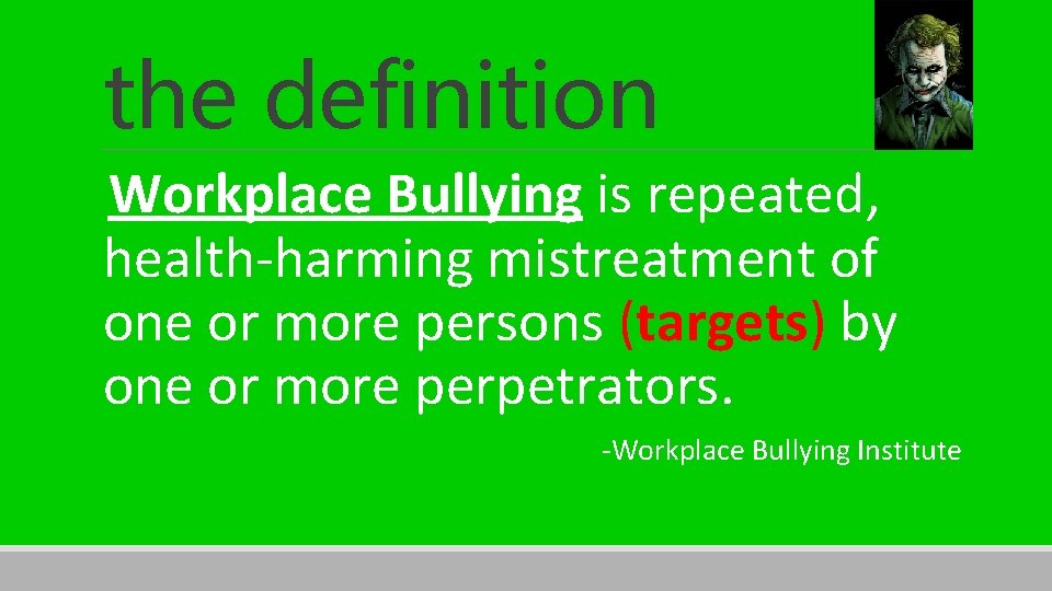 the definition Workplace Bullying is repeated, health-harming mistreatment of one or more persons (targets)