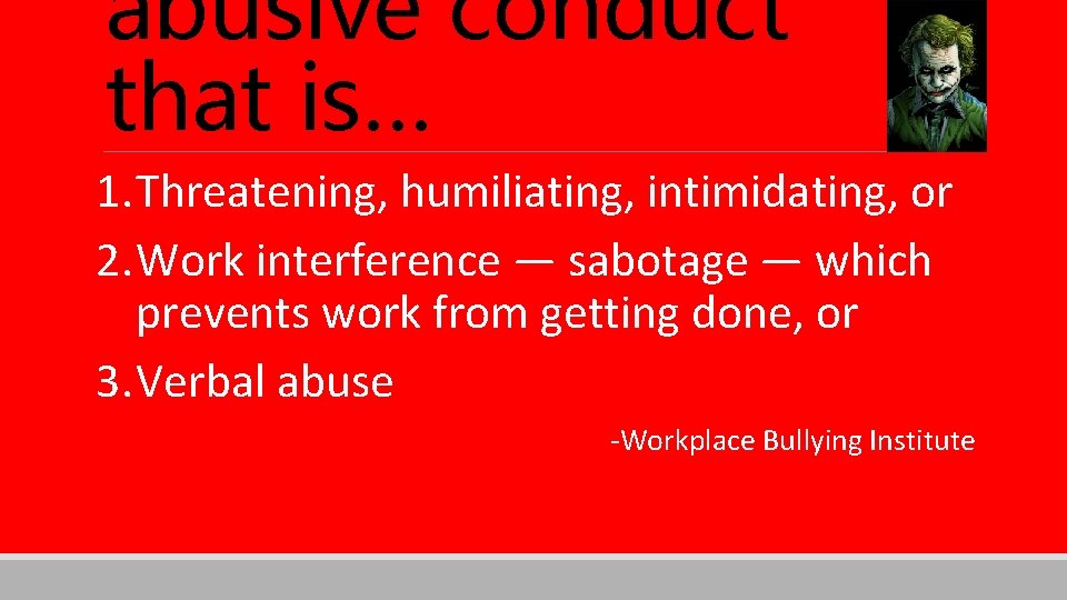 abusive conduct that is… 1. Threatening, humiliating, intimidating, or 2. Work interference — sabotage