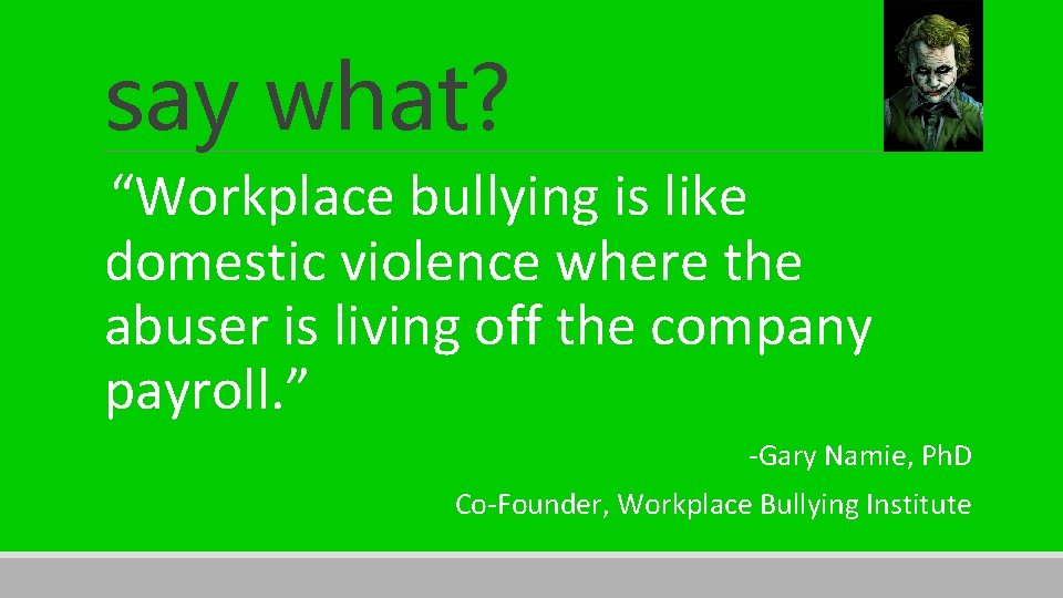 say what? “Workplace bullying is like domestic violence where the abuser is living off