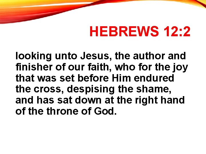 HEBREWS 12: 2 looking unto Jesus, the author and finisher of our faith, who