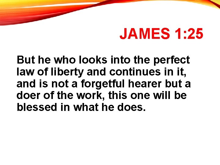 JAMES 1: 25 But he who looks into the perfect law of liberty and