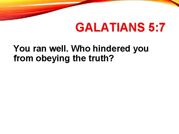 GALATIANS 5: 7 You ran well. Who hindered you from obeying the truth? 