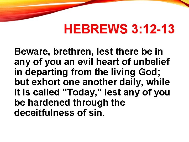 HEBREWS 3: 12 -13 Beware, brethren, lest there be in any of you an