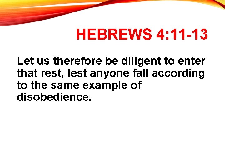 HEBREWS 4: 11 -13 Let us therefore be diligent to enter that rest, lest