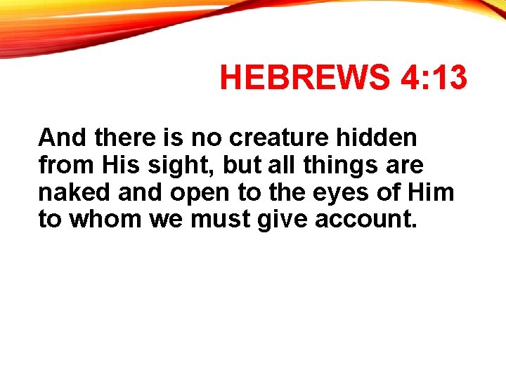 HEBREWS 4: 13 And there is no creature hidden from His sight, but all