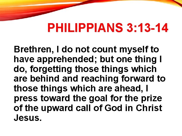 PHILIPPIANS 3: 13 -14 Brethren, I do not count myself to have apprehended; but