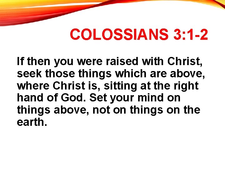 COLOSSIANS 3: 1 -2 If then you were raised with Christ, seek those things