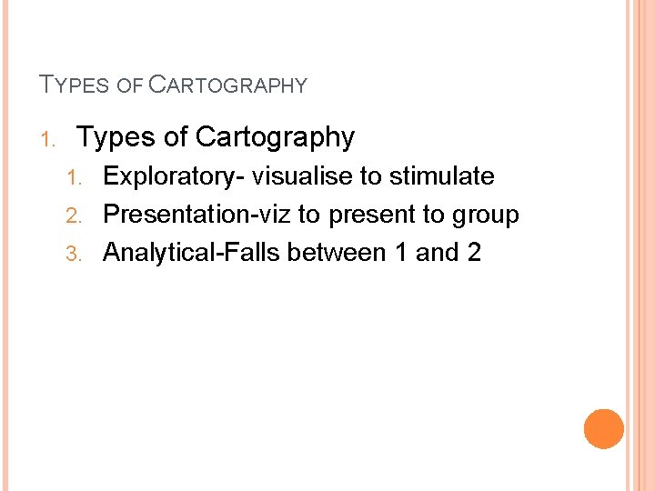 TYPES OF CARTOGRAPHY 1. Types of Cartography Exploratory- visualise to stimulate 2. Presentation-viz to