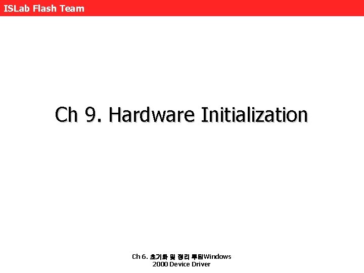 ISLab Flash Team Ch 9. Hardware Initialization Ch 6. 초기화 및 정리 루틴Windows 2000