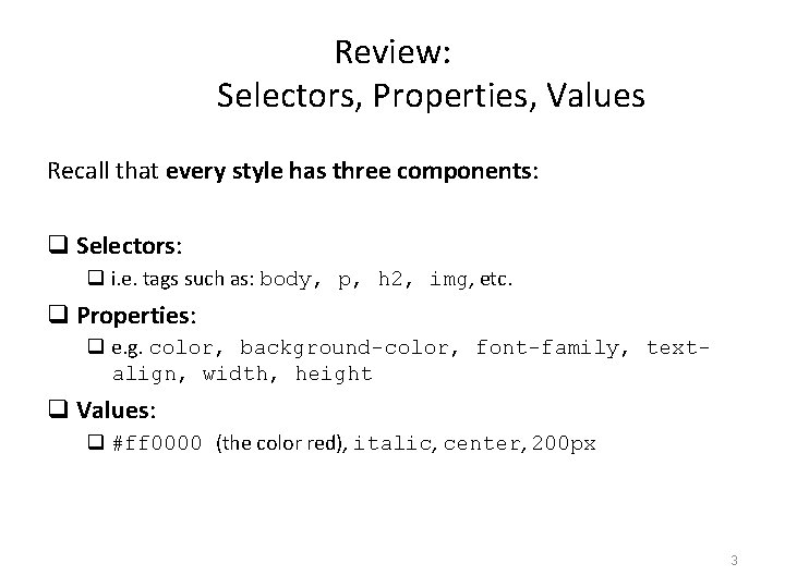 Review: Selectors, Properties, Values Recall that every style has three components: q Selectors: q