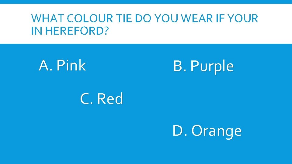WHAT COLOUR TIE DO YOU WEAR IF YOUR IN HEREFORD? A. Pink B. Purple