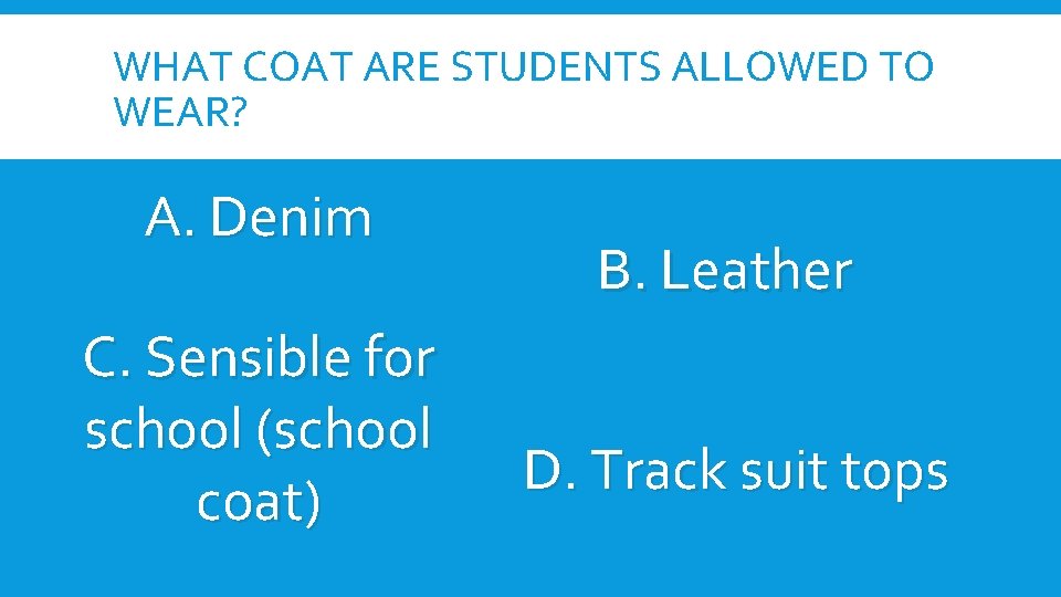 WHAT COAT ARE STUDENTS ALLOWED TO WEAR? A. Denim C. Sensible for school (school