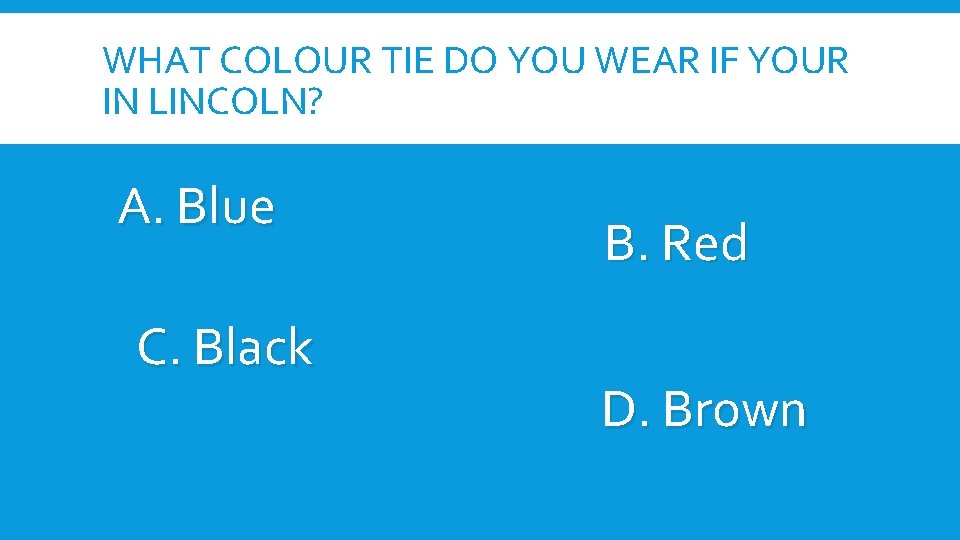 WHAT COLOUR TIE DO YOU WEAR IF YOUR IN LINCOLN? A. Blue C. Black