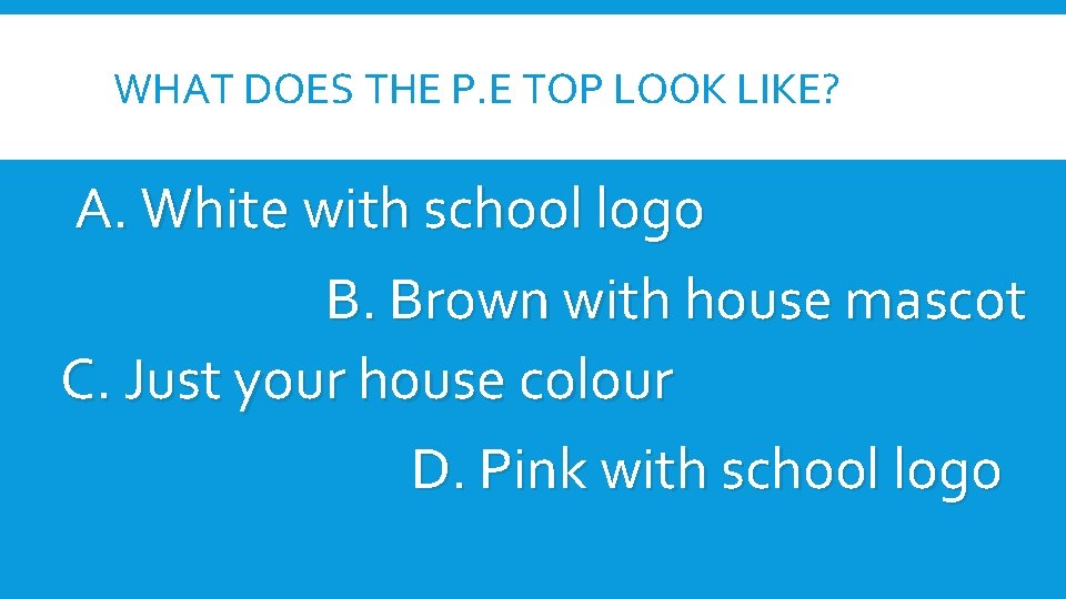 WHAT DOES THE P. E TOP LOOK LIKE? A. White with school logo B.