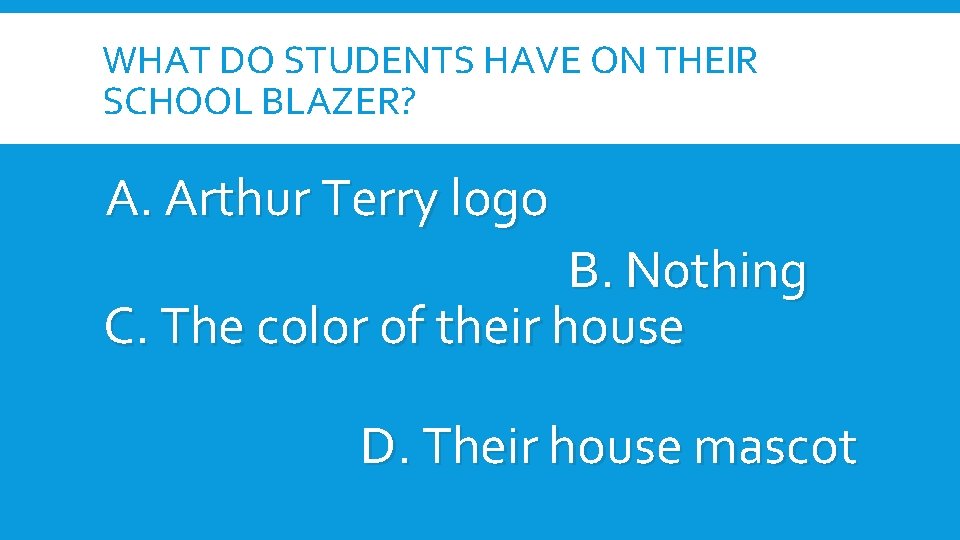 WHAT DO STUDENTS HAVE ON THEIR SCHOOL BLAZER? A. Arthur Terry logo B. Nothing