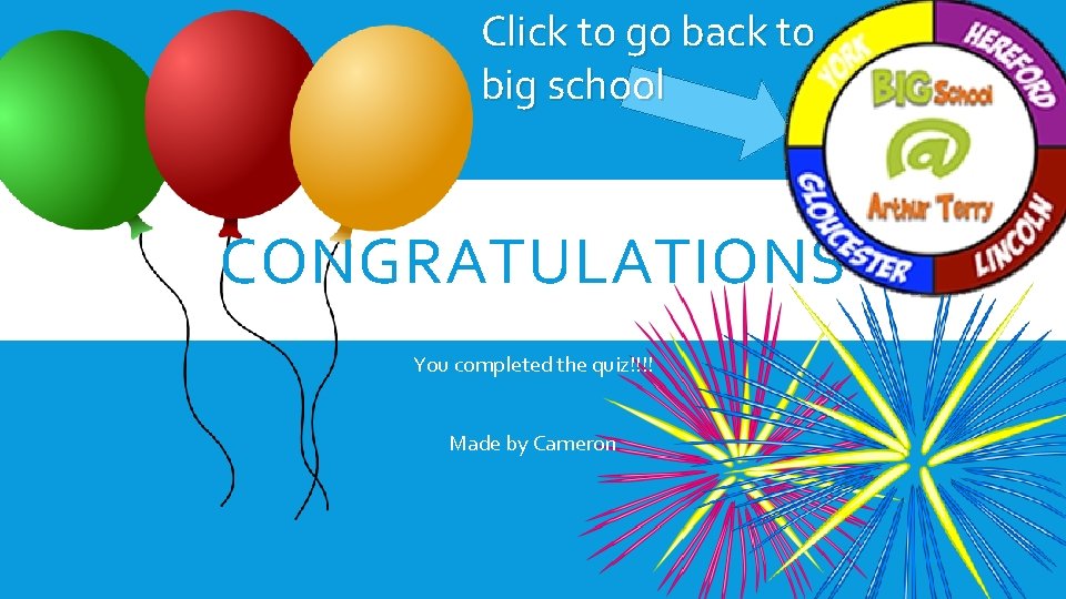Click to go back to big school CONGRATULATIONS You completed the quiz!!!! Made by