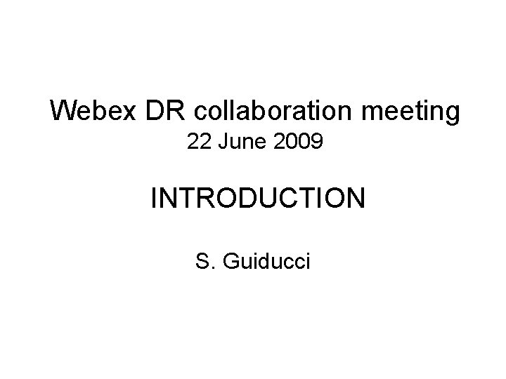 Webex DR collaboration meeting 22 June 2009 INTRODUCTION S. Guiducci 