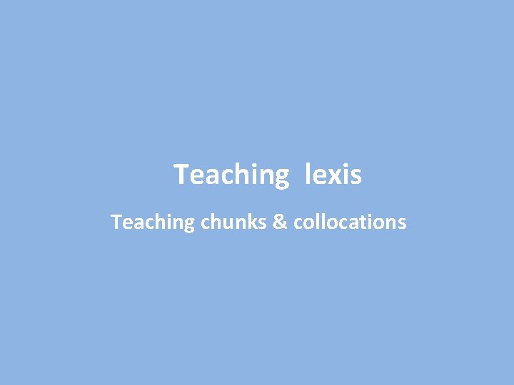 Teaching lexis Teaching chunks & collocations 