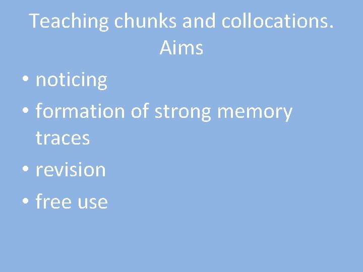 Teaching chunks and collocations. Aims • noticing • formation of strong memory traces •