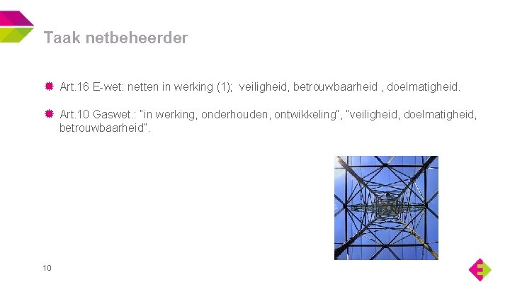 Taak netbeheerder Art. 16 E-wet: netten in werking (1); veiligheid, betrouwbaarheid , doelmatigheid. Art.