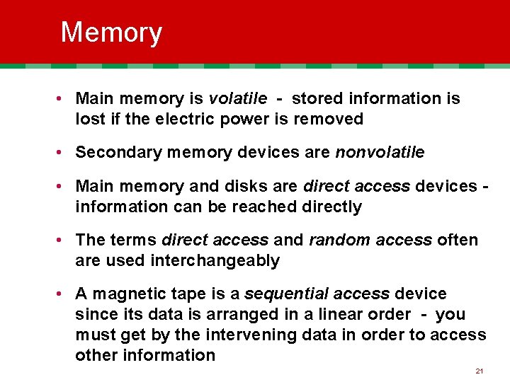 Memory • Main memory is volatile - stored information is lost if the electric